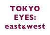 TOKYO 
EYES:
east&west